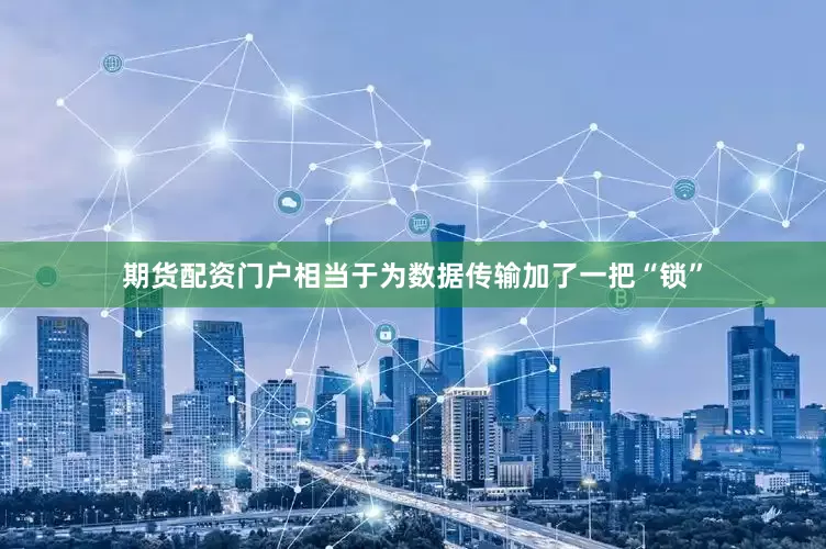 期货配资门户相当于为数据传输加了一把“锁”